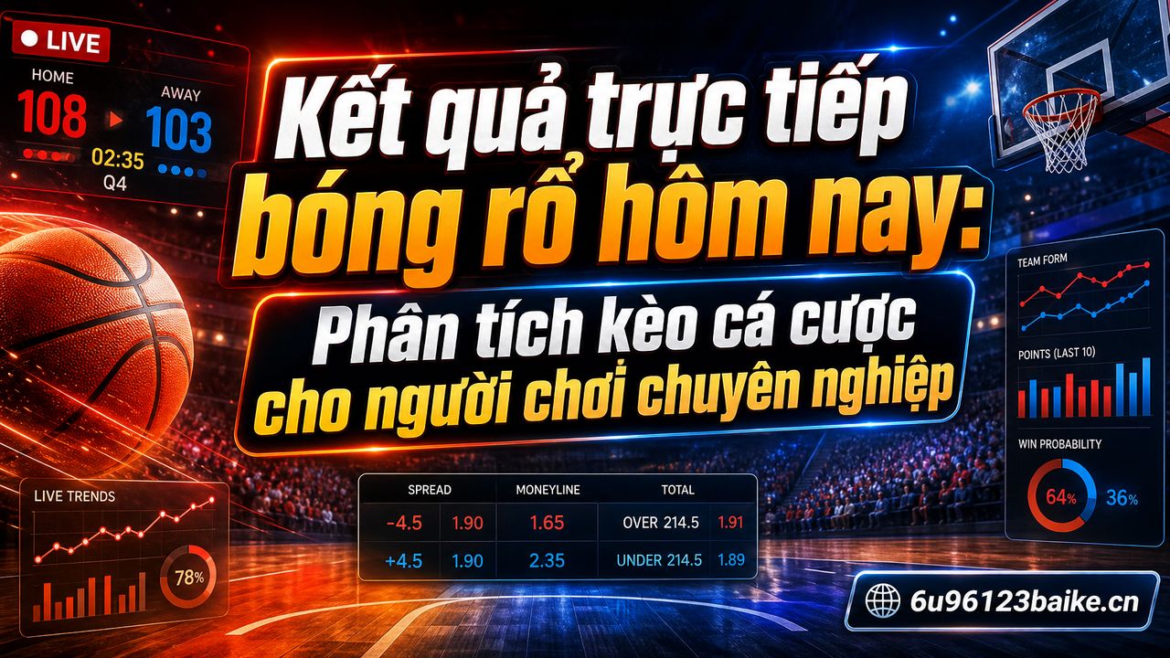 Kết quả trực tiếp bóng rổ hôm nay: Phân tích kèo cá cược cho người chơi chuyên nghiệp